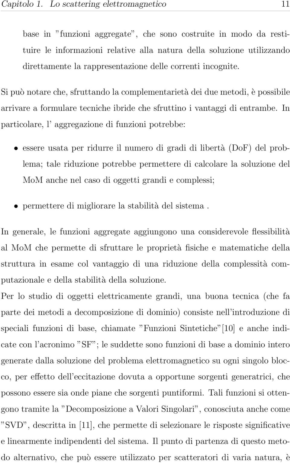 rappresentazione delle correnti incognite. Si può notare che, sfruttando la complementarietà dei due metodi, è possibile arrivare a formulare tecniche ibride che sfruttino i vantaggi di entrambe.