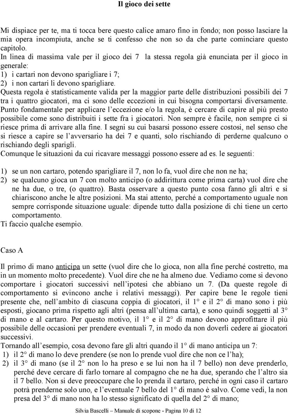 Questa regola è statisticamente valida per la maggior parte delle distribuzioni possibili dei 7 tra i quattro giocatori, ma ci sono delle eccezioni in cui bisogna comportarsi diversamente.