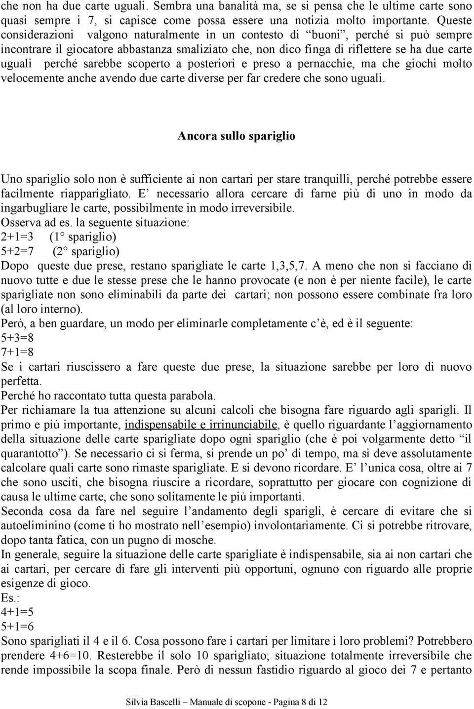 sarebbe scoperto a posteriori e preso a pernacchie, ma che giochi molto velocemente anche avendo due carte diverse per far credere che sono uguali.