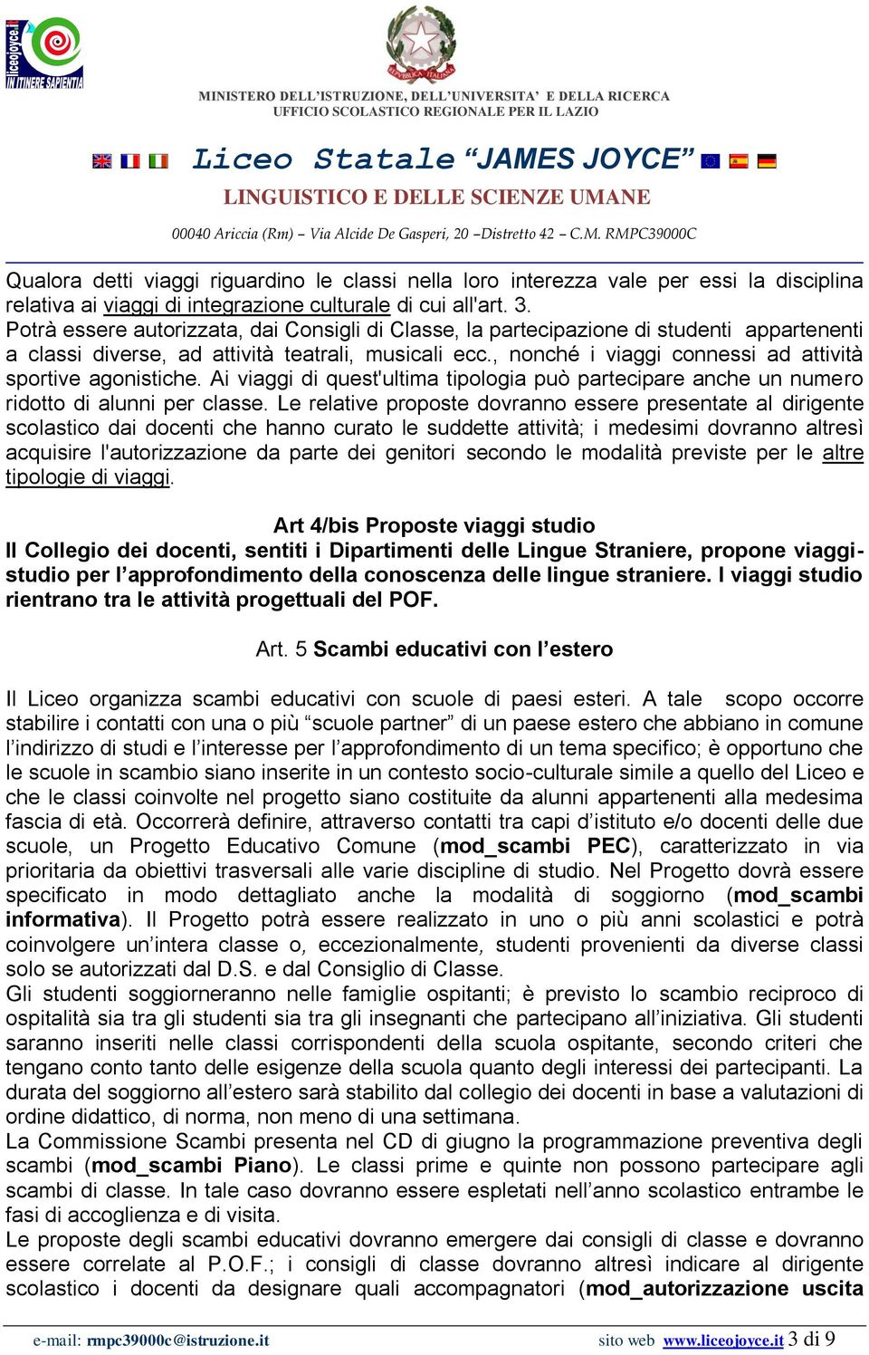 , nonché i viaggi connessi ad attività sportive agonistiche. Ai viaggi di quest'ultima tipologia può partecipare anche un numero ridotto di alunni per classe.