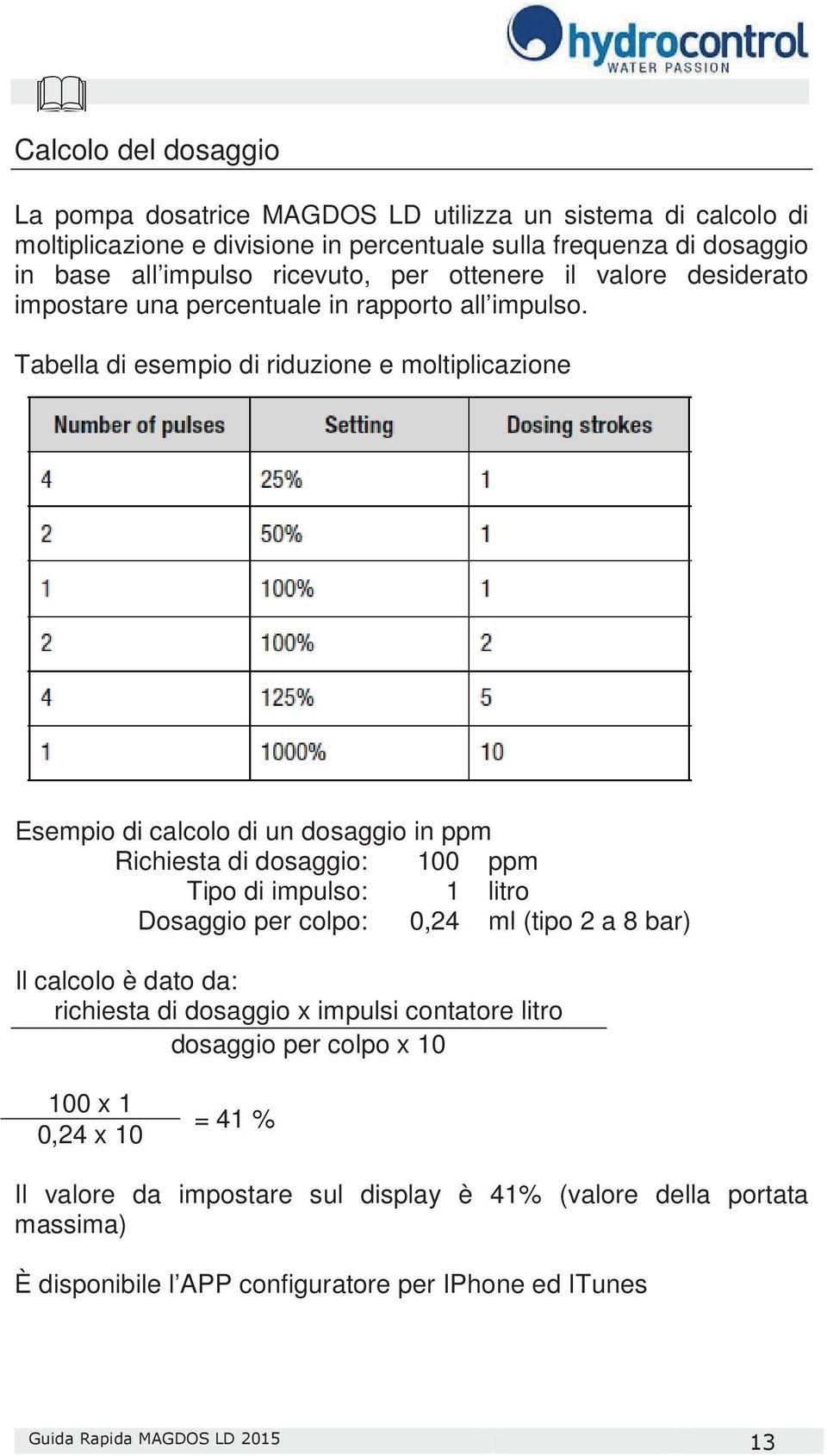 Tabella di esempio di riduzione e moltiplicazione Esempio di calcolo di un dosaggio in ppm Richiesta di dosaggio: 100 ppm Tipo di impulso: 1 litro Dosaggio per colpo: 0,24 ml