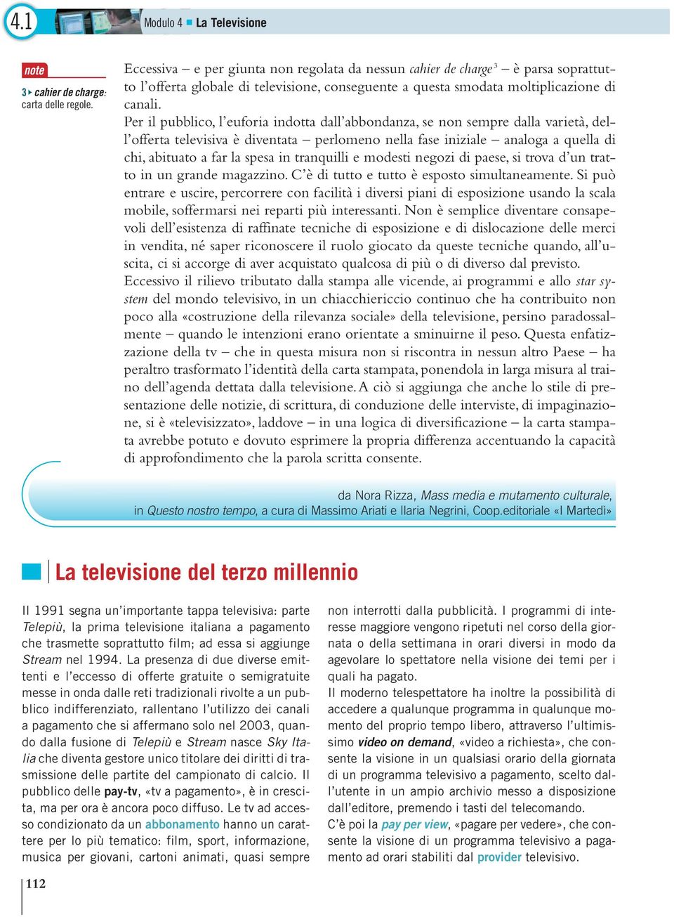 Per il pubblico, l euforia indotta dall abbondanza, se non sempre dalla varietà, dell offerta televisiva è diventata perlomeno nella fase iniziale analoga a quella di chi, abituato a far la spesa in