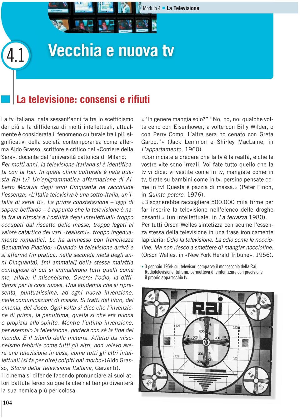 culturale tra i più significativi della società contemporanea come afferma Aldo Grasso, scrittore e critico del «Corriere della Sera», docente dell università cattolica di Milano: Per molti anni, la