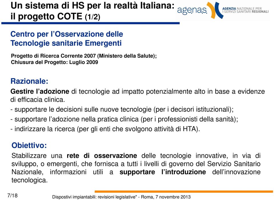 - supportare le decisioni sulle nuove tecnologie (per i decisori istituzionali); - supportare l adozione nella pratica clinica (per i professionisti della sanità); - indirizzare la ricerca (per gli