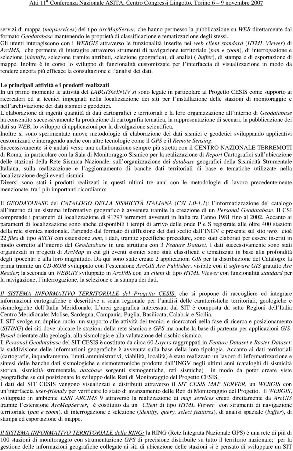 Gli utenti interagiscono con i WEBGIS attraverso le funzionalità inserite nei web client standard (HTML Viewer) di ArcIMS, che permette di interagire attraverso strumenti di navigazione territoriale