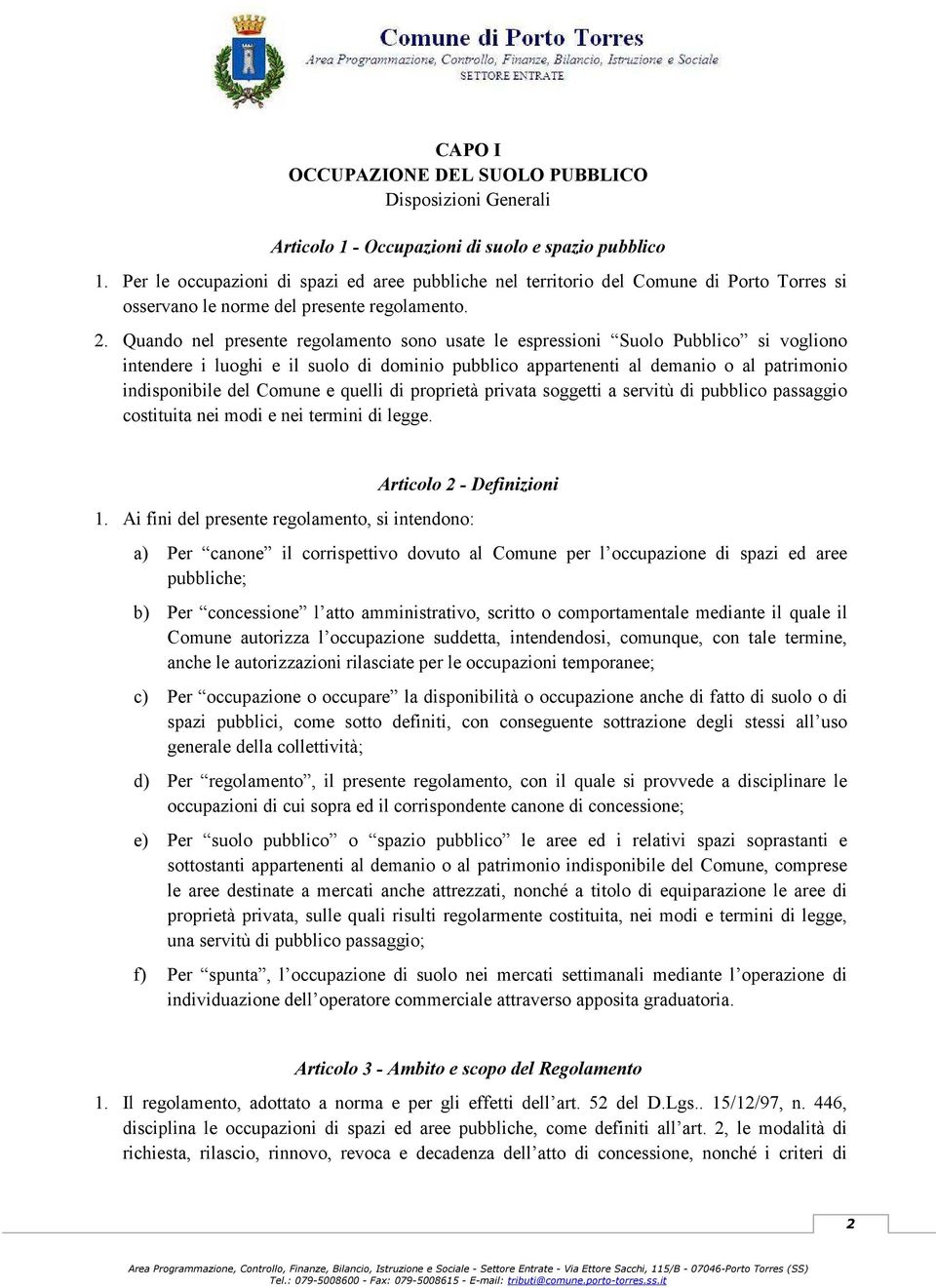 Quando nel presente regolamento sono usate le espressioni Suolo Pubblico si vogliono intendere i luoghi e il suolo di dominio pubblico appartenenti al demanio o al patrimonio indisponibile del Comune