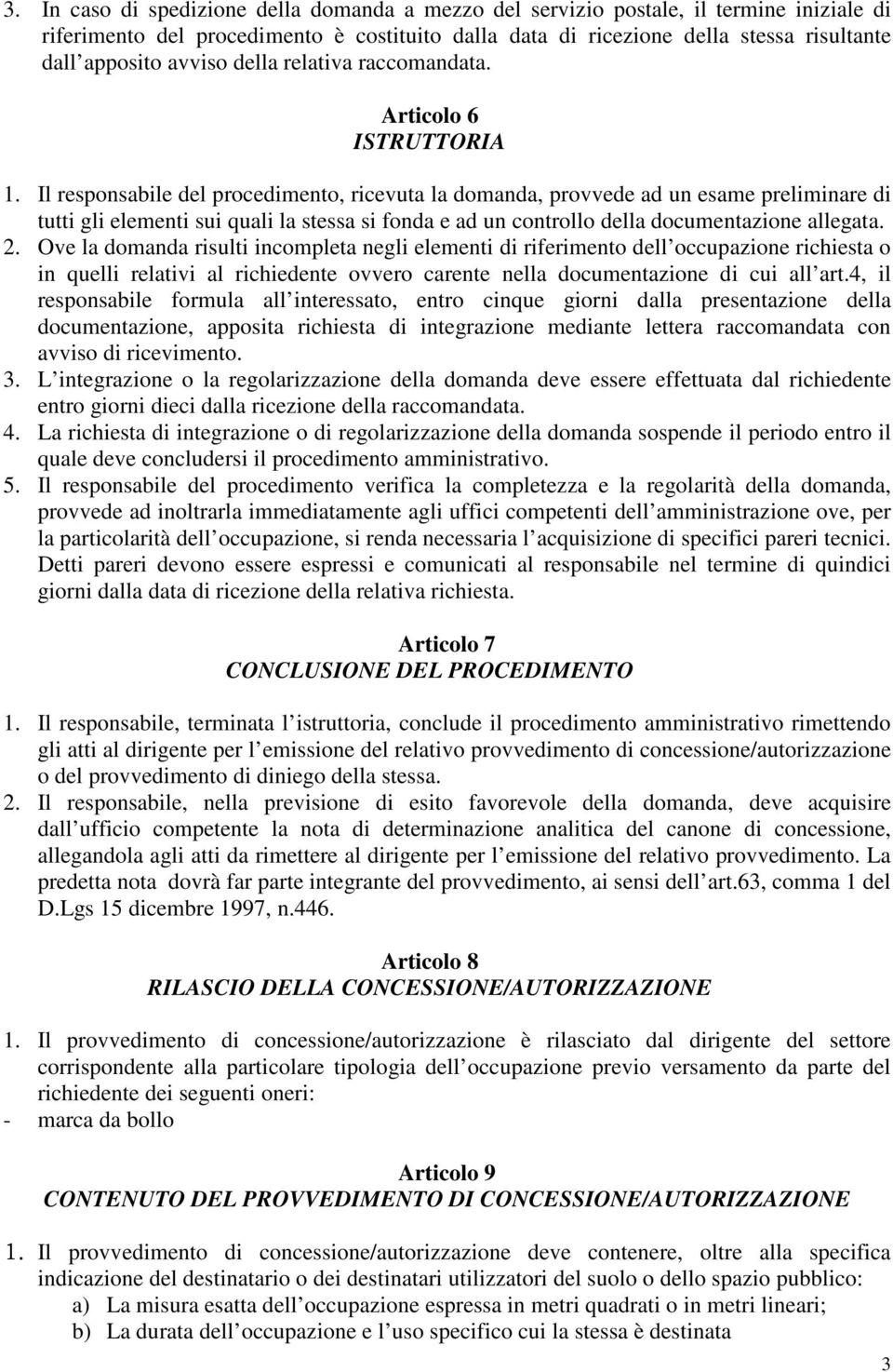 Il responsabile del procedimento, ricevuta la domanda, provvede ad un esame preliminare di tutti gli elementi sui quali la stessa si fonda e ad un controllo della documentazione allegata. 2.