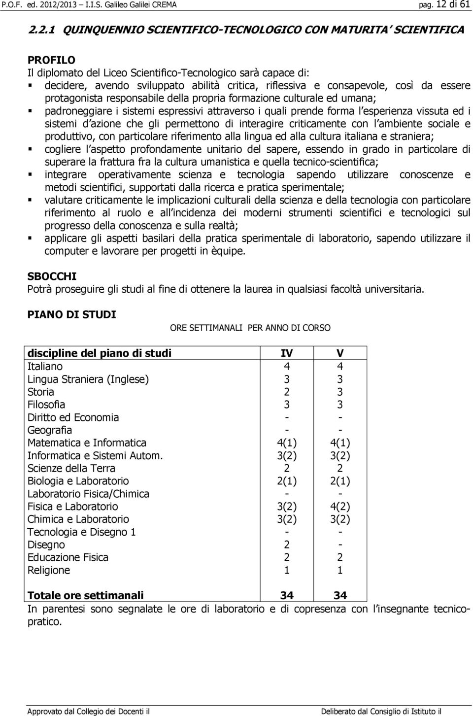 consapevole, così da essere protagonista responsabile della propria formazione culturale ed umana; padroneggiare i sistemi espressivi attraverso i quali prende forma l esperienza vissuta ed i sistemi