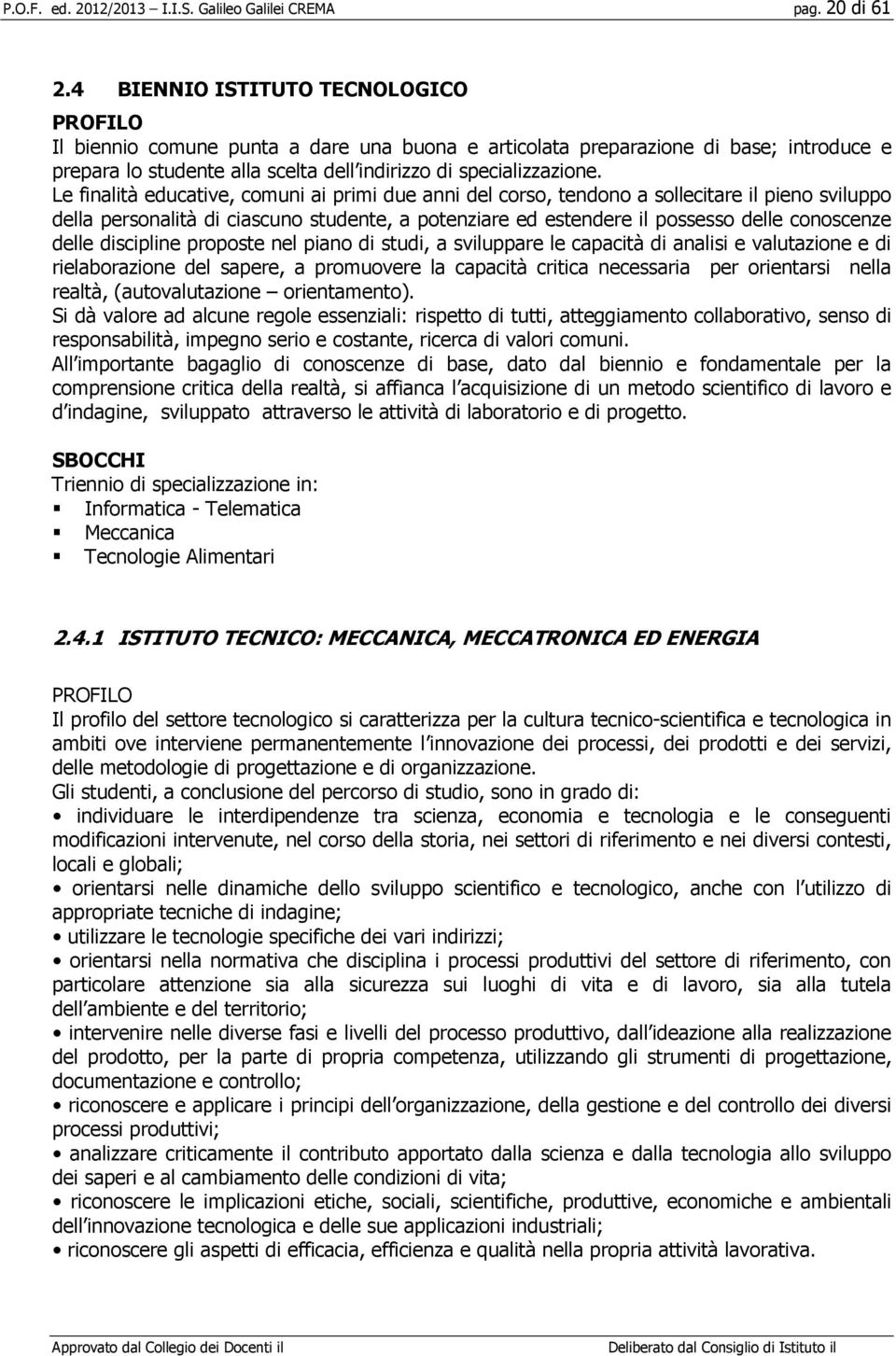 Le finalità educative, comuni ai primi due anni del corso, tendono a sollecitare il pieno sviluppo della personalità di ciascuno studente, a potenziare ed estendere il possesso delle conoscenze delle