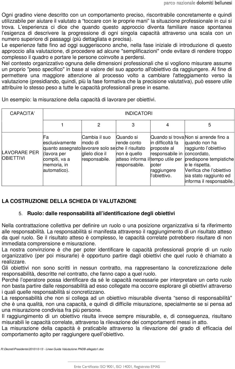 L esperienza ci dice che quando questo approccio diventa familiare nasce spontanea l esigenza di descrivere la progressione di ogni singola capacità attraverso una scala con un numero superiore di