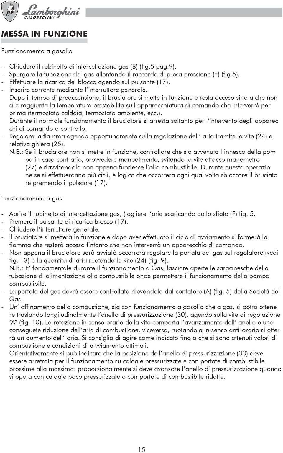 Dopo il tempo di preaccensione, il bruciatore si mette in funzione e resta acceso sino a che non si è raggiunta la temperatura prestabilita sull apparecchiatura di comando che interverrà per prima