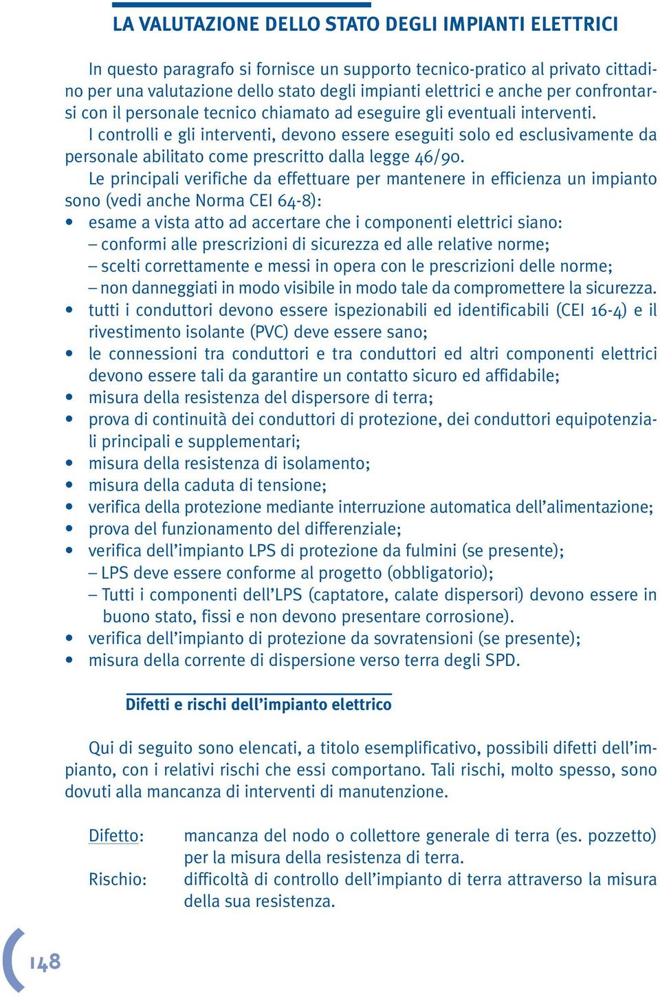 I controlli e gli interventi, devono essere eseguiti solo ed esclusivamente da personale abilitato come prescritto dalla legge 46/90.