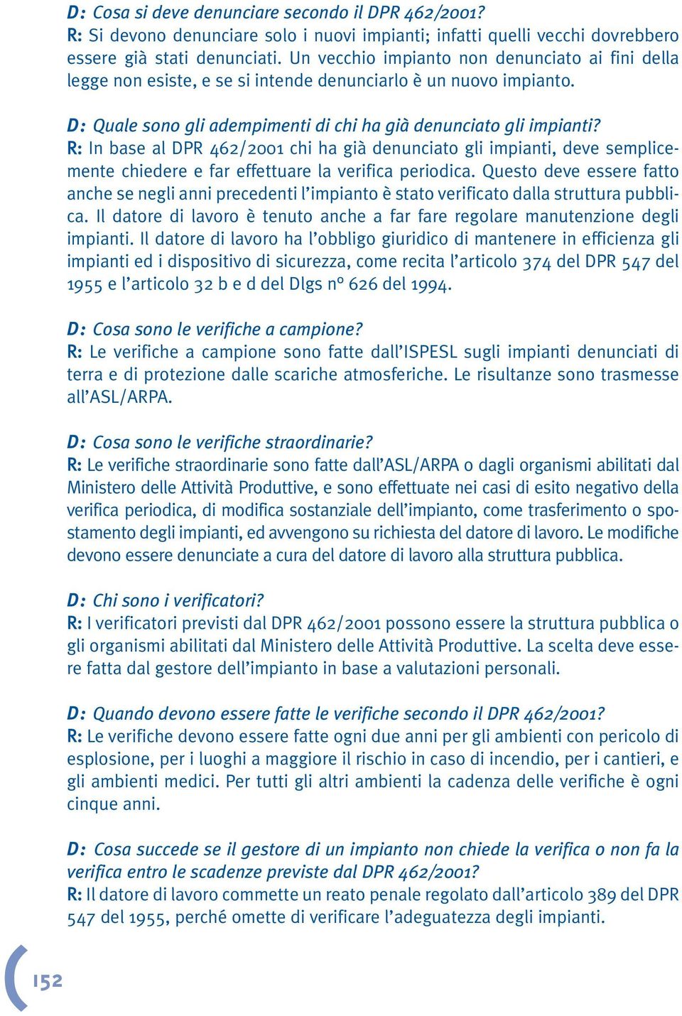 R: In base al DPR 462/2001 chi ha già denunciato gli impianti, deve semplicemente chiedere e far effettuare la verifica periodica.