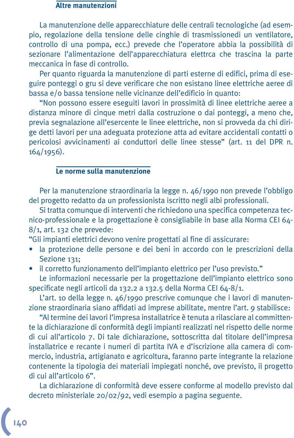 Per quanto riguarda la manutenzione di parti esterne di edifici, prima di eseguire ponteggi o gru si deve verificare che non esistano linee elettriche aeree di bassa e/o bassa tensione nelle