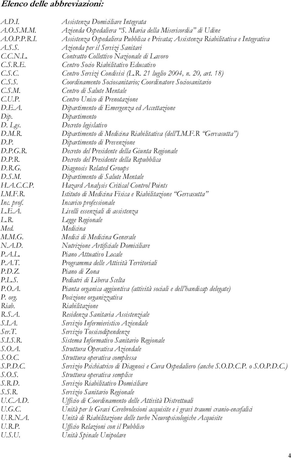 18) C.S.S. Coordinamento Sociosanitario; Coordinatore Sociosanitario C.S.M. Centro di Salute Mentale C.U.P. Centro Unico di Prenotazione D.E.A. Dipartimento di Emergenza ed Accettazione Dip.