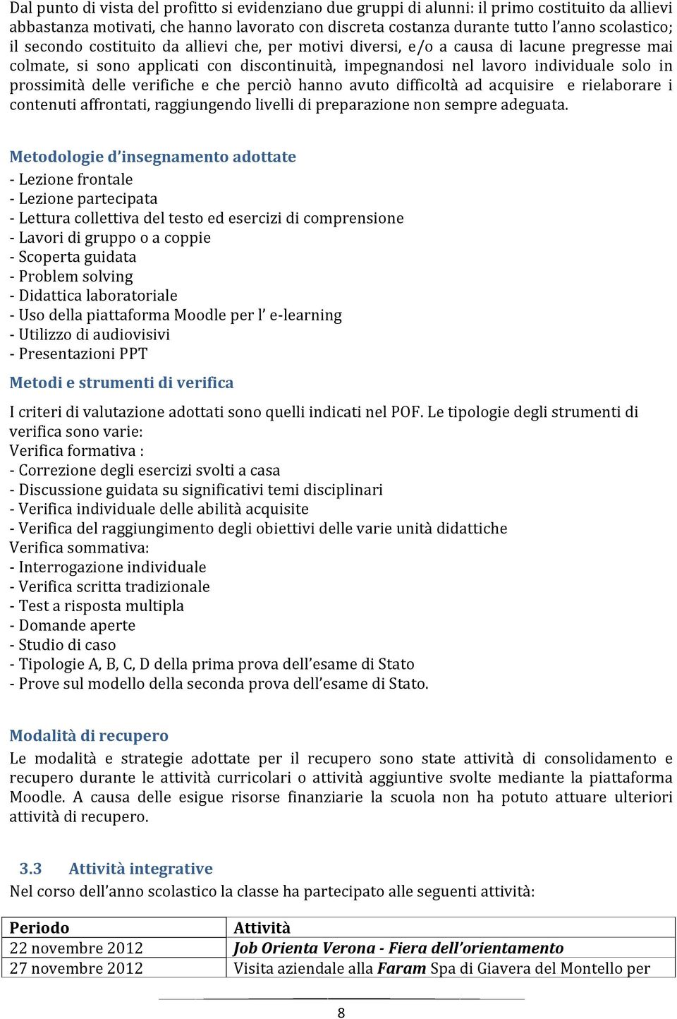 verifiche e che perciò hanno avuto difficoltà ad acquisire e rielaborare i contenuti affrontati, raggiungendo livelli di preparazione non sempre adeguata.