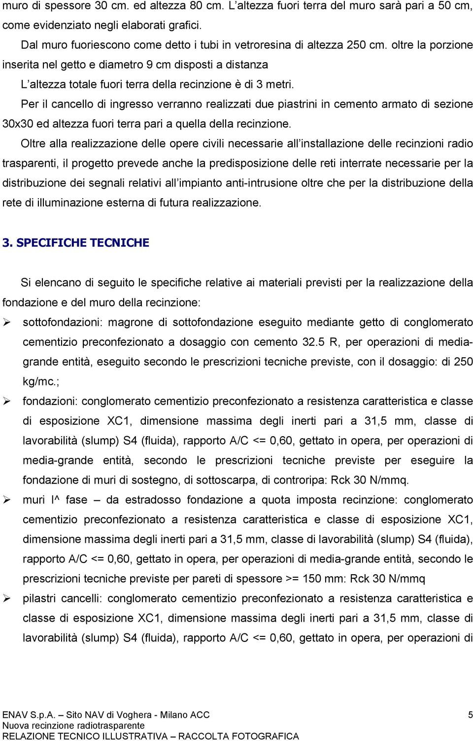 oltre la porzione inserita nel getto e diametro 9 cm disposti a distanza L altezza totale fuori terra della recinzione è di 3 metri.