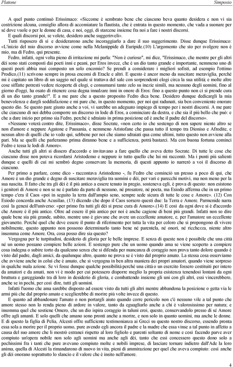 Tutti risposero di sì e desiderarono anche incoraggiarlo a dare il suo suggerimento. Disse dunque Erissimaco: «L'inizio del mio discorso avviene come nella Melanippide di Euripide.