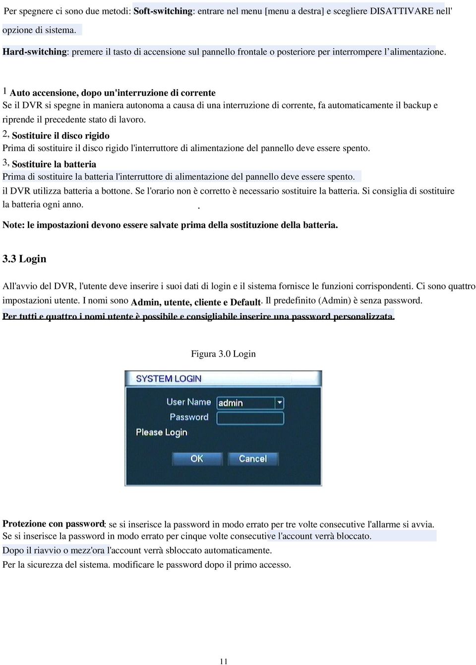 1 Auto accensione, dopo un'interruzione di corrente Se il DVR si spegne in maniera autonoma a causa di una interruzione di corrente, fa automaticamente il backup e riprende il precedente stato di