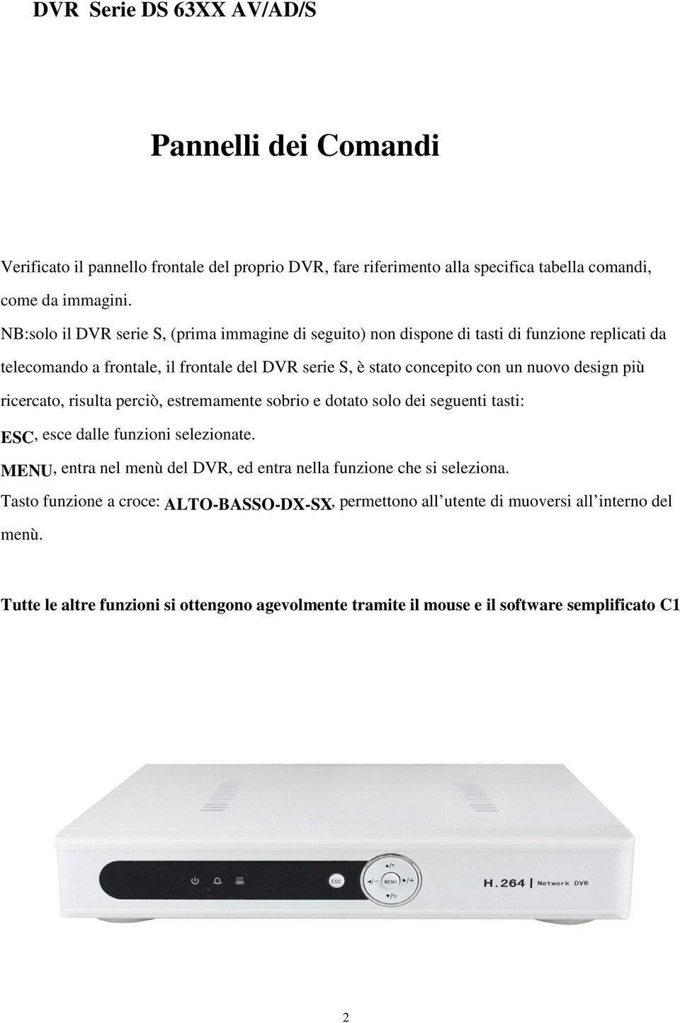 design più ricercato, risulta perciò, estremamente sobrio e dotato solo dei seguenti tasti: ESC, esce dalle funzioni selezionate.