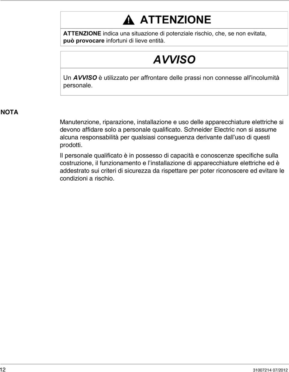 Il personale qualificato è in possesso di capacità e conoscenze specifiche sulla costruzione, il funzionamento e l installazione di