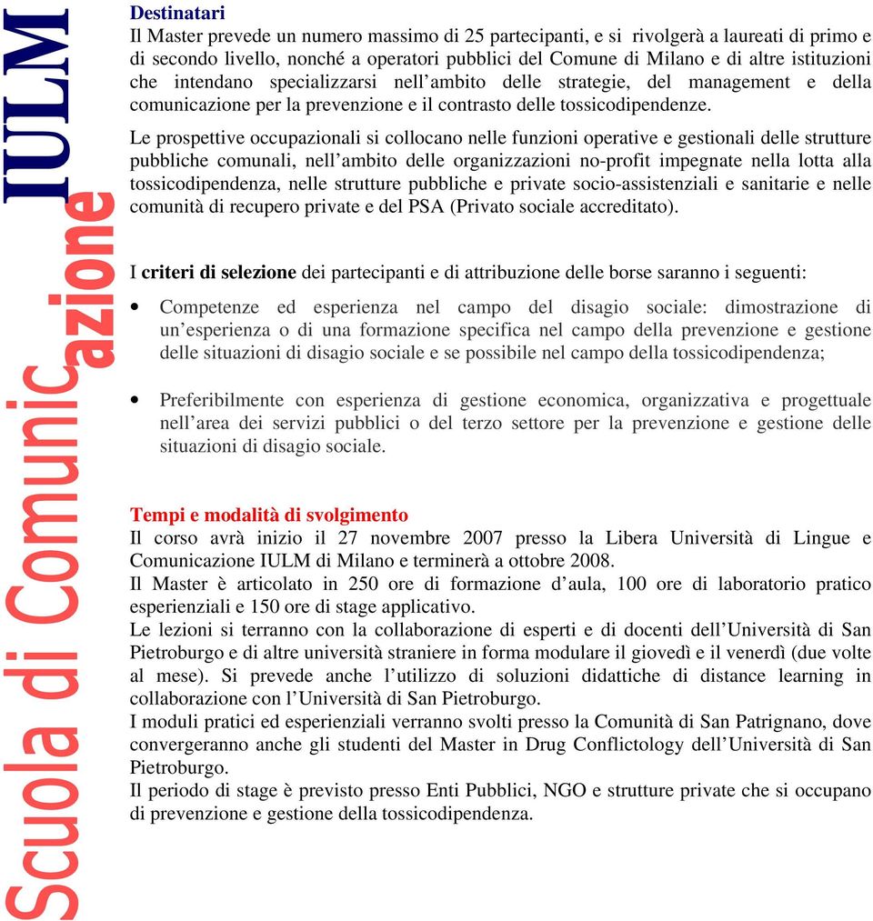 Le prospettive occupazionali si collocano nelle funzioni operative e gestionali delle strutture pubbliche comunali, nell ambito delle organizzazioni no-profit impegnate nella lotta alla