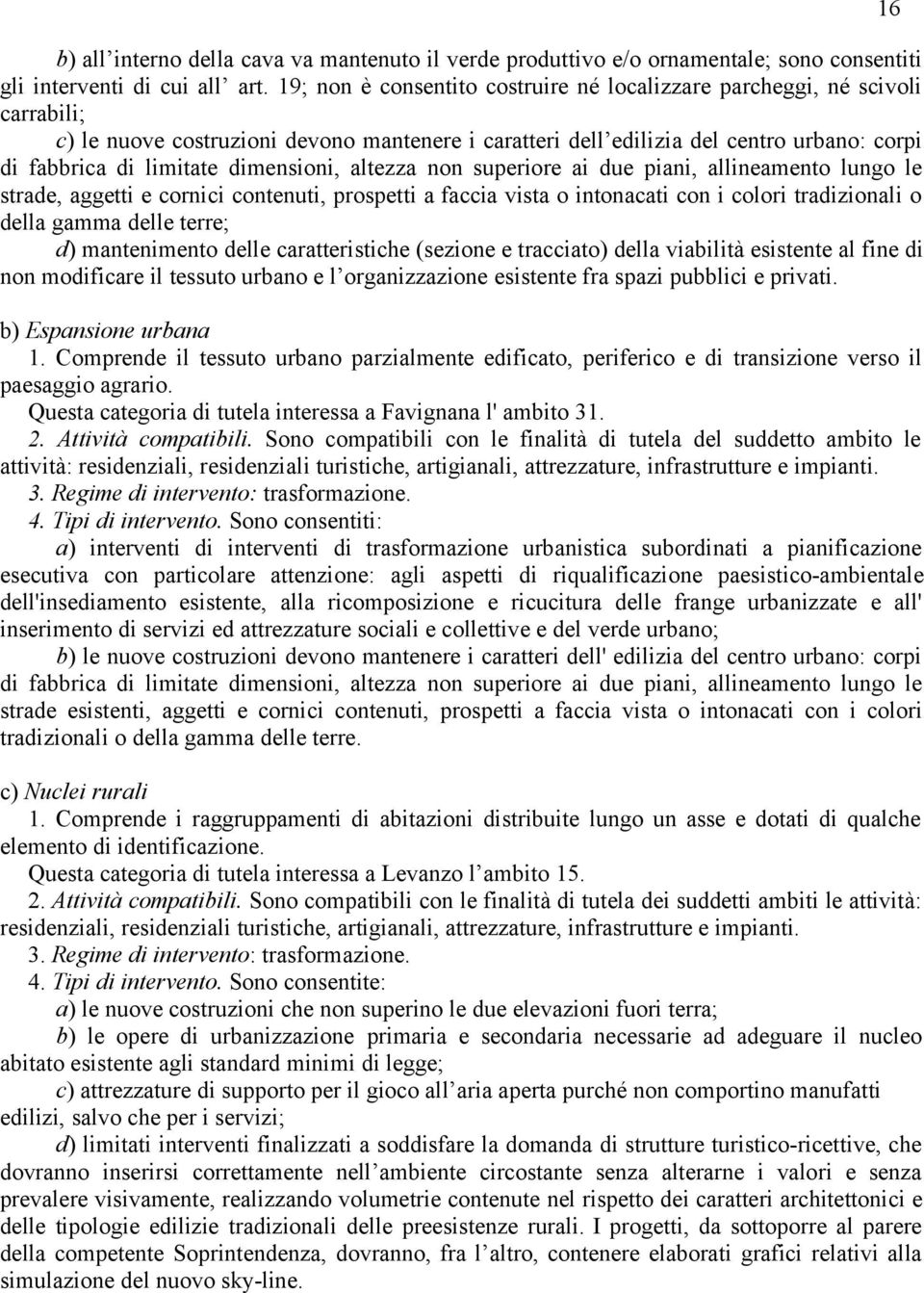 dimensioni, altezza non superiore ai due piani, allineamento lungo le strade, aggetti e cornici contenuti, prospetti a faccia vista o intonacati con i colori tradizionali o della gamma delle terre;