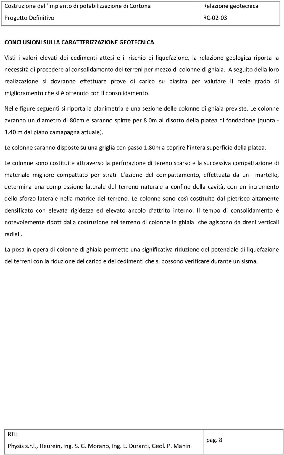 A seguito della loro realizzazione si dovranno effettuare prove di carico su piastra per valutare il reale grado di miglioramento che si è ottenuto con il consolidamento.