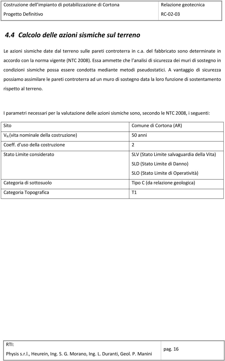 A vantaggio di sicurezza possiamo assimilare le pareti controterra ad un muro di sostegno data la loro funzione di sostentamento rispetto al terreno.