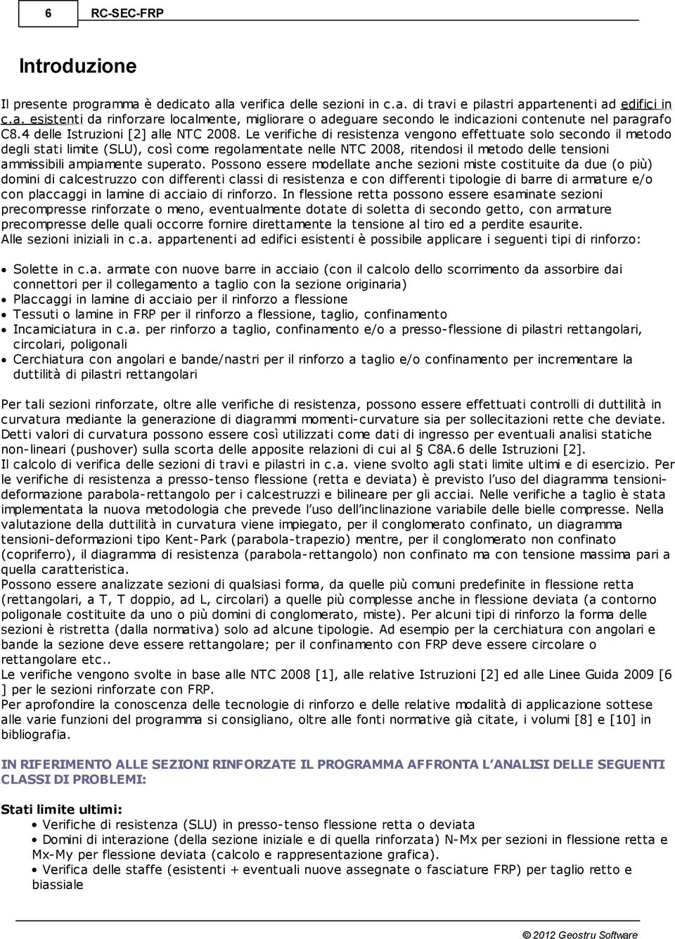 Le verifiche di resistenza vengono effettuate solo secondo il metodo degli stati limite (SLU), così come regolamentate nelle NTC 2008, ritendosi il metodo delle tensioni ammissibili ampiamente