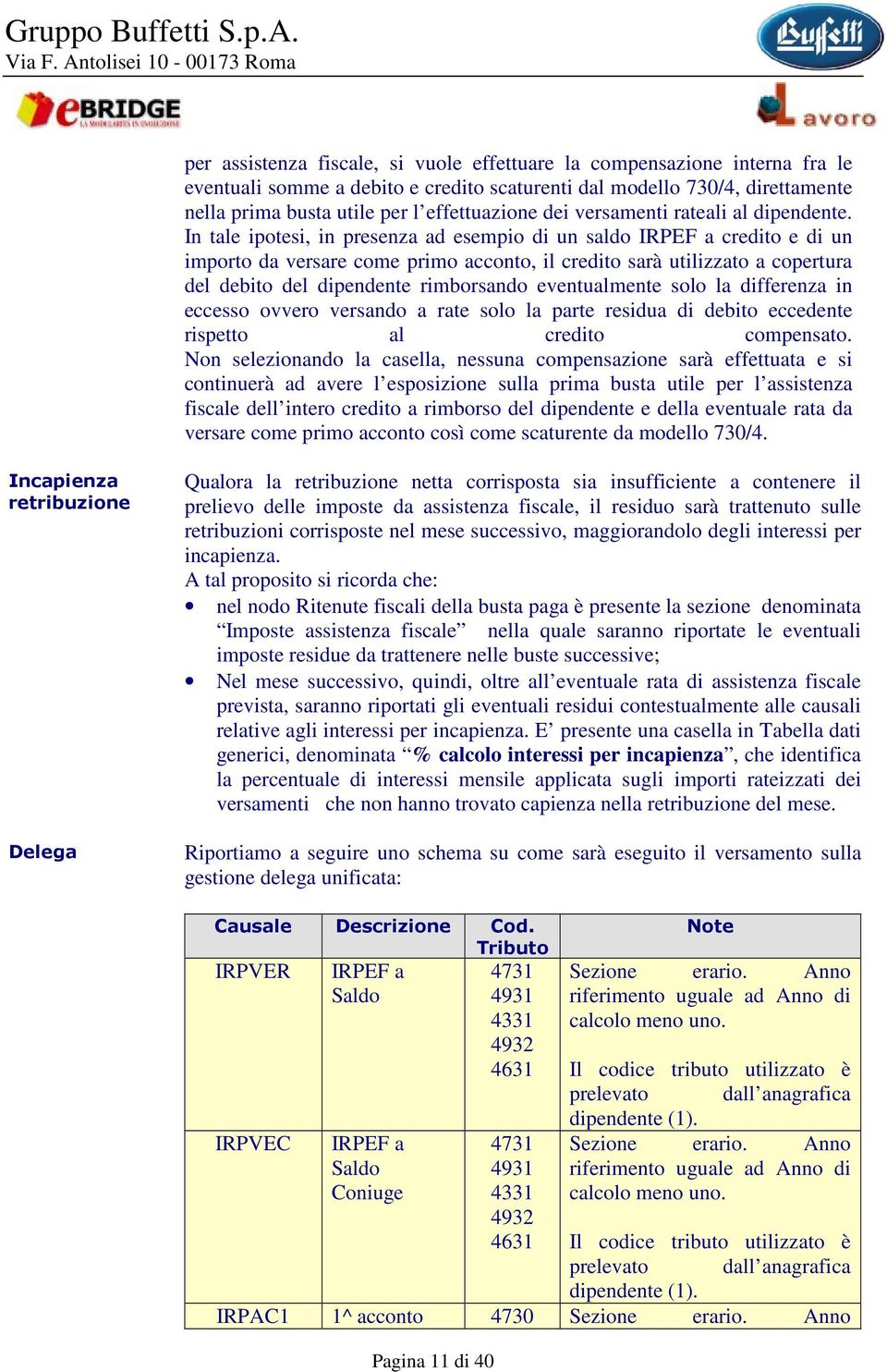 In tale ipotesi, in presenza ad esempio di un saldo IRPEF a credito e di un importo da versare come primo acconto, il credito sarà utilizzato a copertura del debito del dipendente rimborsando