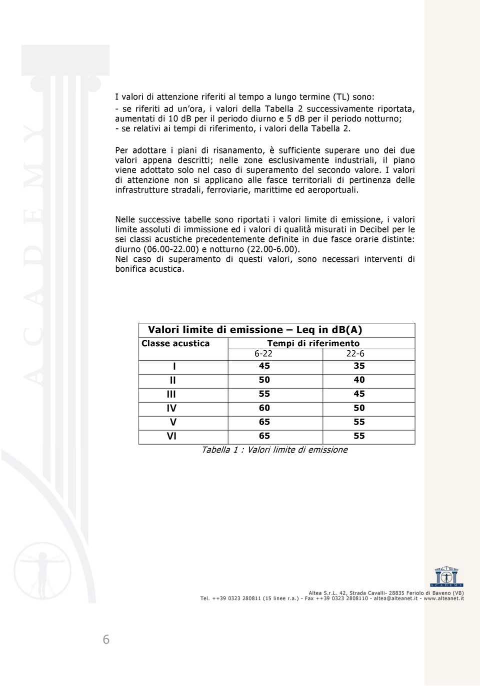 Per adottare i piani di risanamento, è sufficiente superare uno dei due valori appena descritti; nelle zone esclusivamente industriali, il piano viene adottato solo nel caso di superamento del