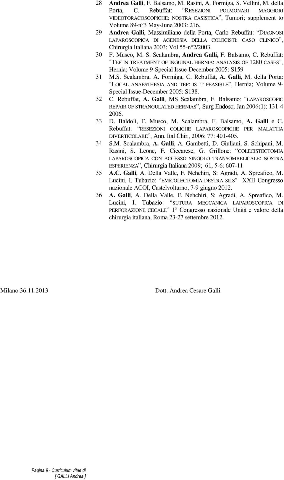 29 Andrea Galli, Massimiliano della Porta, Carlo Rebuffat: DIAGNOSI LAPAROSCOPICA DI AGENESIA DELLA COLECISTI: CASO CLINICO, Chirurgia Italiana 2003; Vol 55-n 2/2003. 30 F. Musco, M. S.