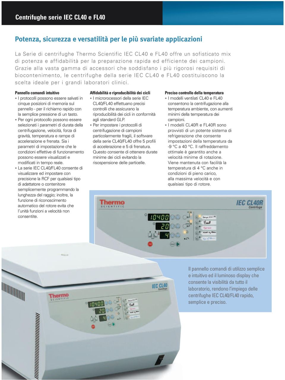 Grazie alla vasta gamma di accessori che soddisfano i più rigorosi requisiti di biocontenimento, le centrifughe della serie IEC CL40 e FL40 costituiscono la scelta ideale per i grandi laboratori