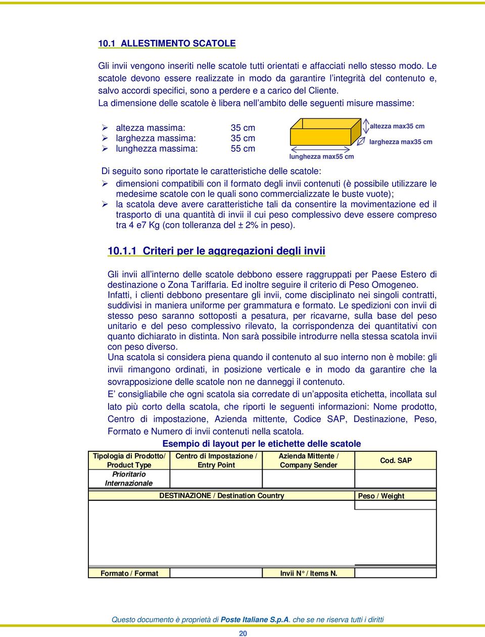 La dimensione delle scatole è libera nell ambito delle seguenti misure massime: altezza massima: larghezza massima: lunghezza massima: 35 cm 35 cm 55 cm Di seguito sono riportate le caratteristiche