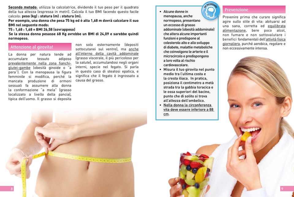 Per esempio, una donna che pesa 75 kg ed è alta 1,68 m dovrà calcolare il suo BMI nel seguente modo: 75 : 1,68 : 1,68 = BMI 26,58 (sovrappeso) Se la stessa donna pesasse 68 Kg avrebbe un BMI di 24,09