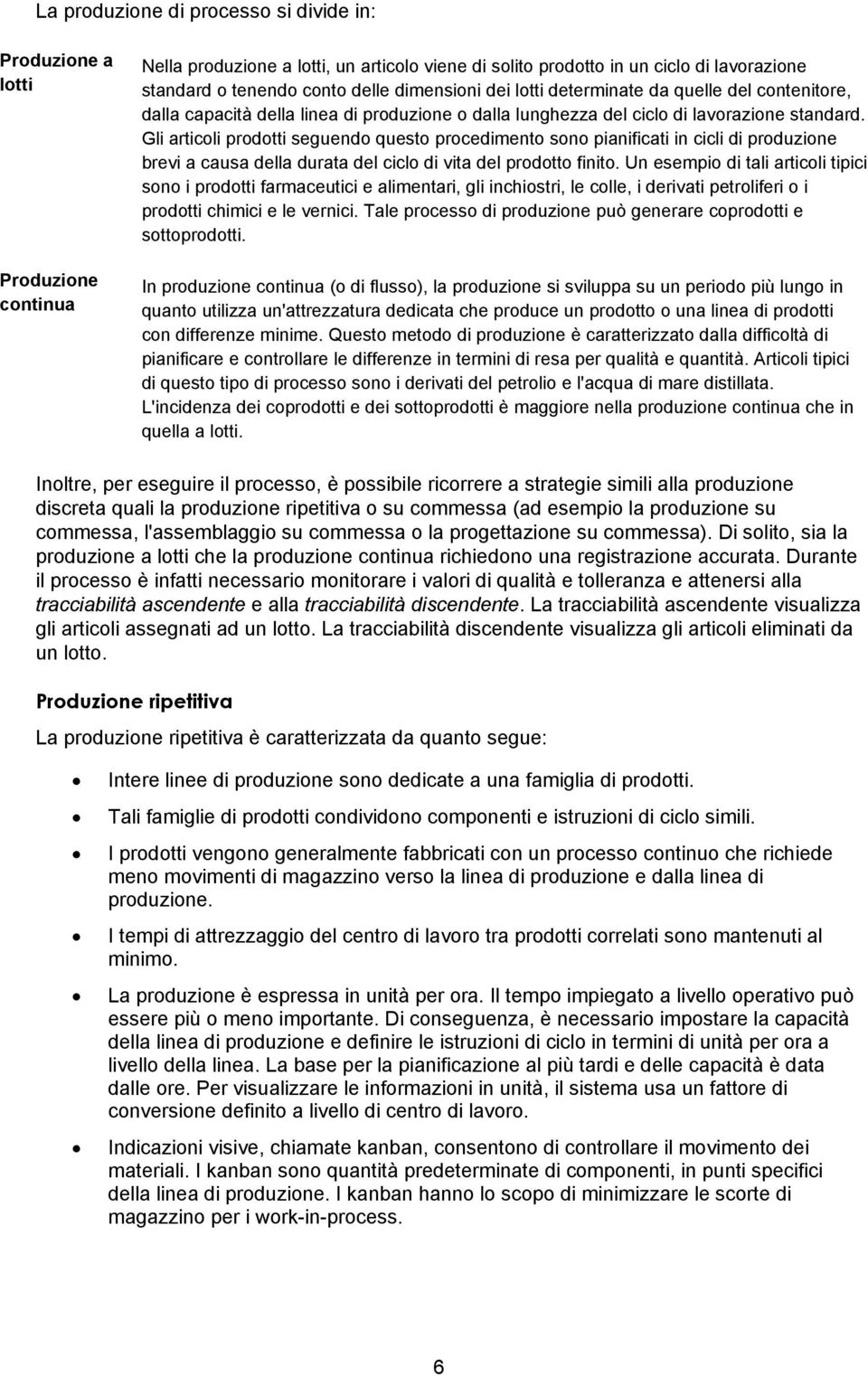 Gli articoli prodotti seguendo questo procedimento sono pianificati in cicli di produzione brevi a causa della durata del ciclo di vita del prodotto finito.