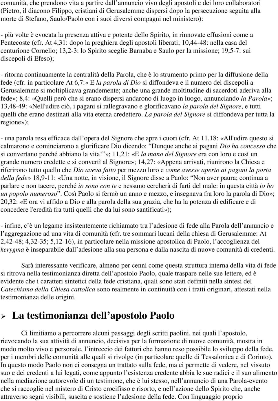 At 4,31: dopo la preghiera degli apostoli liberati; 10,44-48: nella casa del centurione Cornelio; 13,2-3: lo Spirito sceglie Barnaba e Saulo per la missione; 19,5-7: sui discepoli di Efeso); -