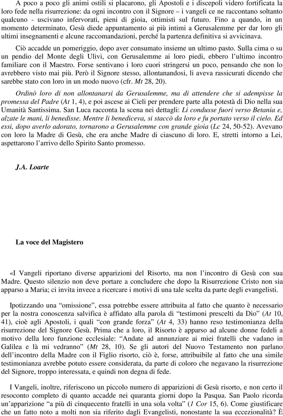 Fino a quando, in un momento determinato, Gesù diede appuntamento ai più intimi a Gerusalemme per dar loro gli ultimi insegnamenti e alcune raccomandazioni, perché la partenza definitiva si