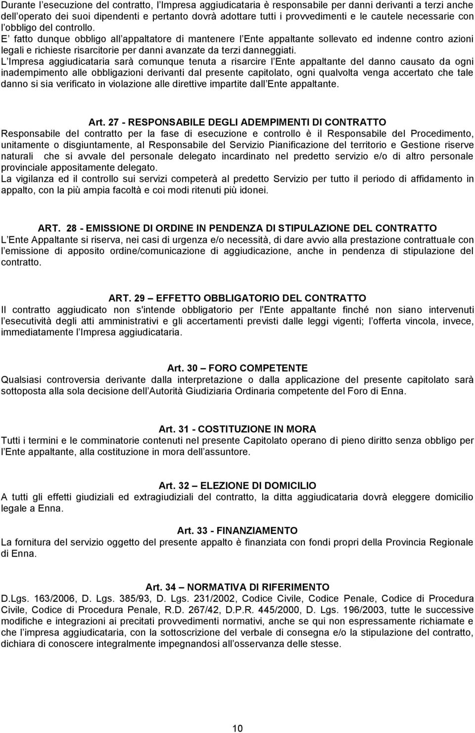 E fatto dunque obbligo all appaltatore di mantenere l Ente appaltante sollevato ed indenne contro azioni legali e richieste risarcitorie per danni avanzate da terzi danneggiati.