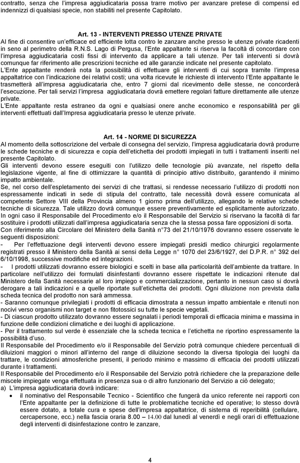 Per tali interventi si dovrà comunque far riferimento alle prescrizioni tecniche ed alle garanzie indicate nel presente capitolato.