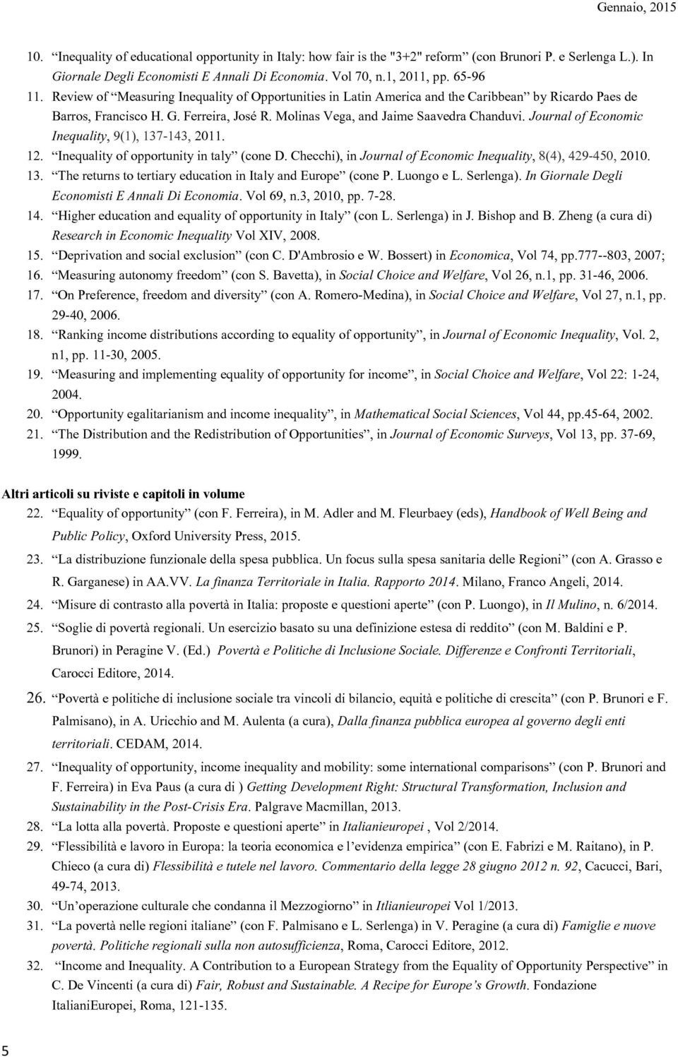 Journal of Economic Inequality, 9(1), 137-143, 2011. 12. Inequality of opportunity in taly (cone D. Checchi), in Journal of Economic Inequality, 8(4), 429-450, 2010. 13. The returns to tertiary education in Italy and Europe (cone P.