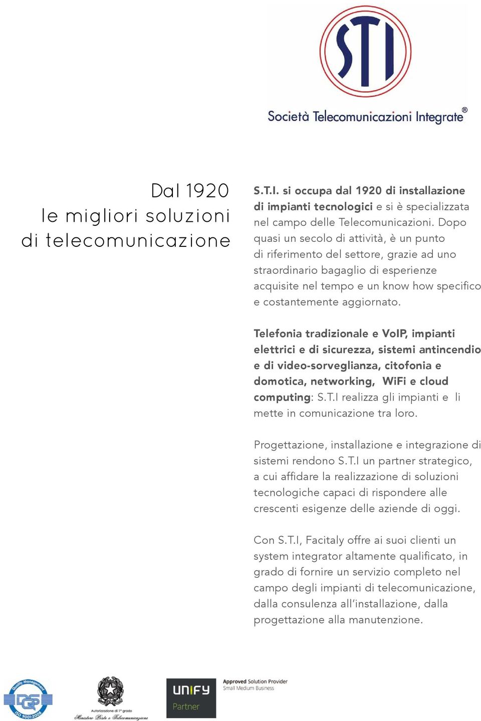 Telefonia tradizionale e VoIP, impianti elettrici e di sicurezza, sistemi antincendio e di video-sorveglianza, citofonia e domotica, networking, WiFi e cloud computing: S.T.I realizza gli impianti e li mette in comunicazione tra loro.