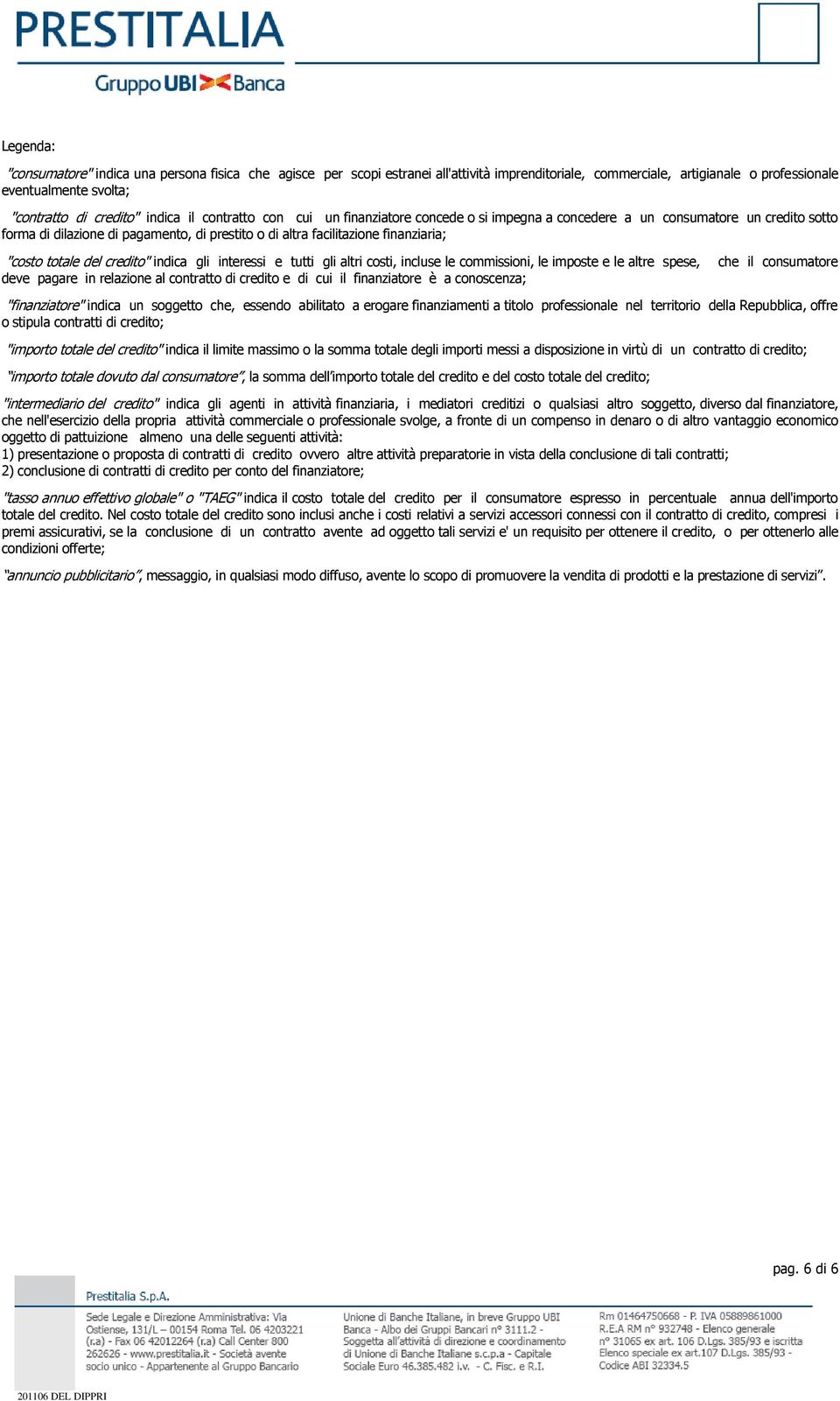 "costo totale del credito" indica gli interessi e tutti gli altri costi, incluse le commissioni, le imposte e le altre spese, deve pagare in relazione al contratto di credito e di cui il finanziatore