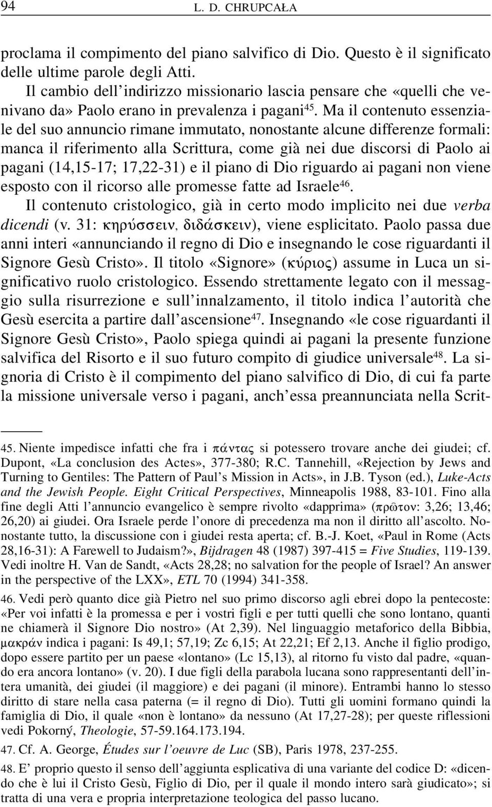 Ma il contenuto essenziale del suo annuncio rimane immutato, nonostante alcune differenze formali: manca il riferimento alla Scrittura, come già nei due discorsi di Paolo ai pagani (14,15-17;