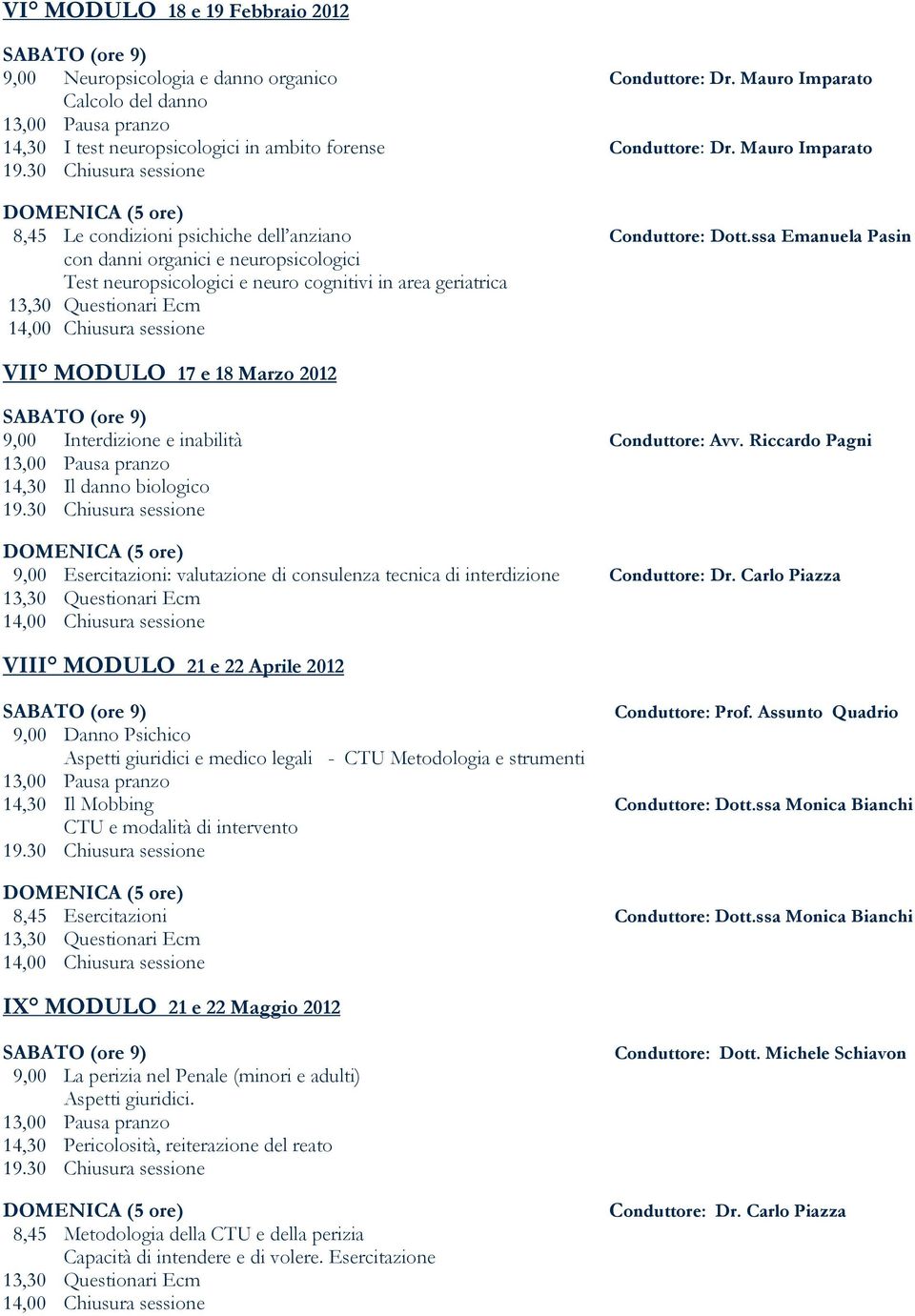 ssa Emanuela Pasin con danni organici e neuropsicologici Test neuropsicologici e neuro cognitivi in area geriatrica VII MODULO 17 e 18 Marzo 2012 9,00 Interdizione e inabilità Conduttore: Avv.