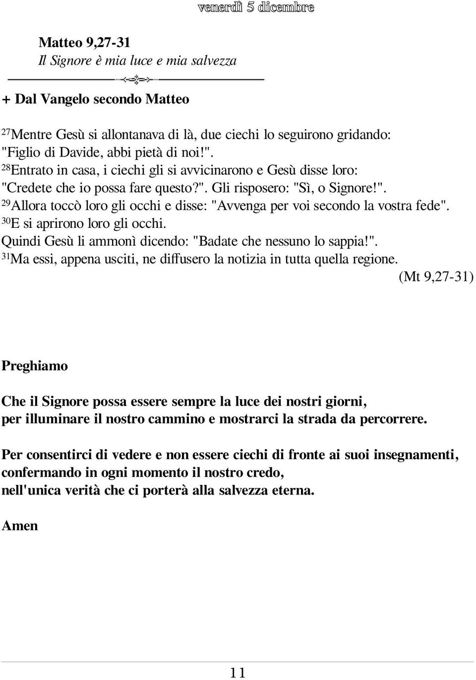 30E si aprirono loro gli occhi. Quindi Gesù li ammonì dicendo: "Badate che nessuno lo sappia!". 31Ma essi, appena usciti, ne diffusero la notizia in tutta quella regione.