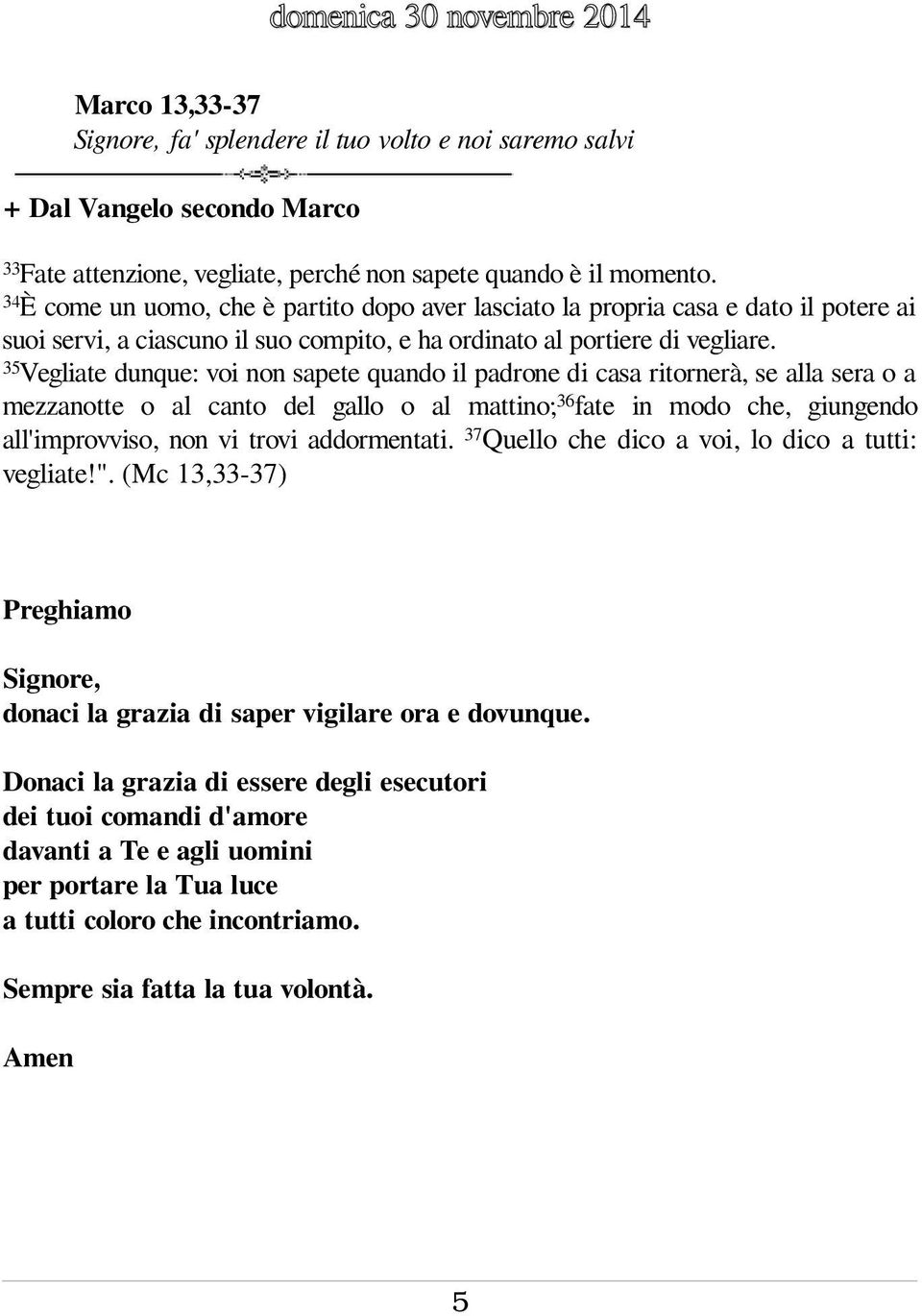 35Vegliate dunque: voi non sapete quando il padrone di casa ritornerà, se alla sera o a mezzanotte o al canto del gallo o al mattino;36fate in modo che, giungendo all'improvviso, non vi trovi