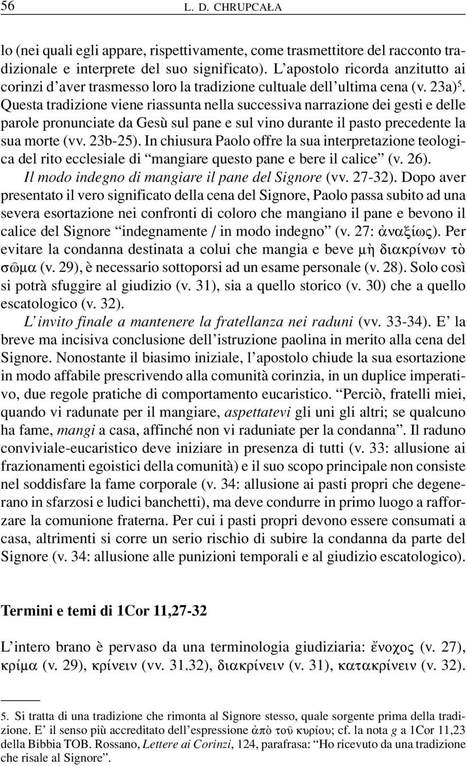 Questa tradizione viene riassunta nella successiva narrazione dei gesti e delle parole pronunciate da Gesù sul pane e sul vino durante il pasto precedente la sua morte (vv. 23b-25).