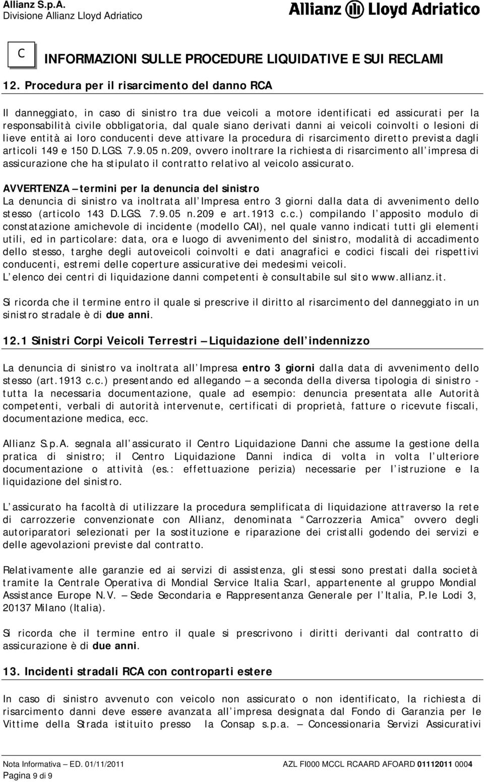 danni ai veicoli coinvolti o lesioni di lieve entità ai loro conducenti deve attivare la procedura di risarcimento diretto prevista dagli articoli 149 e 150 D.LGS. 7.9.05 n.